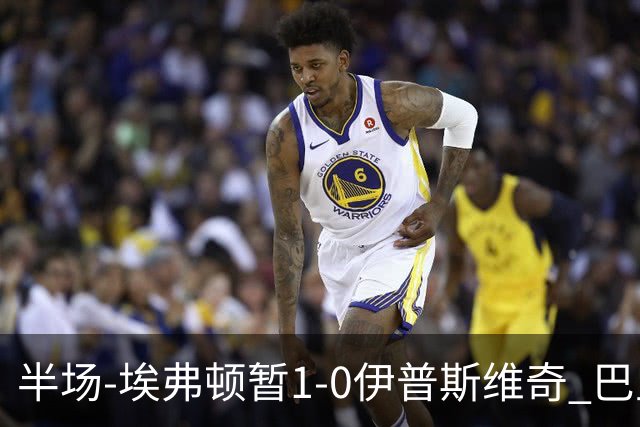 半场-埃弗顿暂1-0伊普斯维奇 巴里撞射破门皮克福德救险