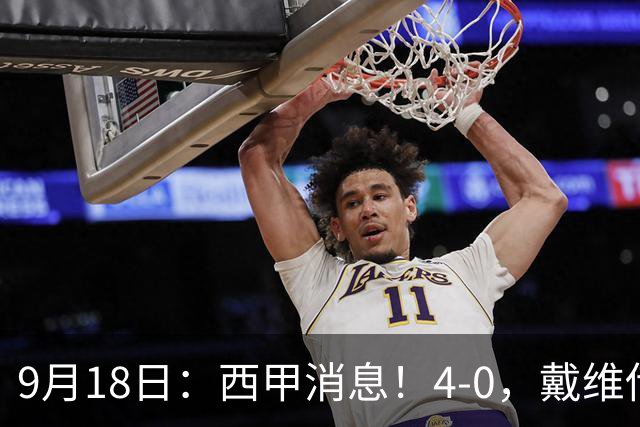 9月18日：西甲消息！4-0，戴维传射，李刚仁建功，马竞大胜奥萨苏纳升至第3